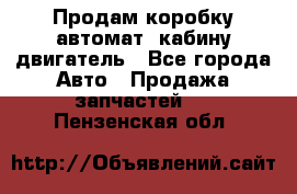 Продам коробку-автомат, кабину,двигатель - Все города Авто » Продажа запчастей   . Пензенская обл.